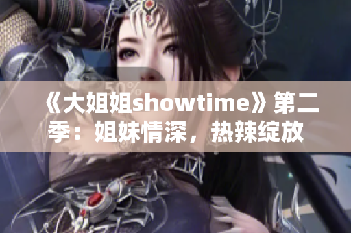 《大姐姐showtime》第二季：姐妹情深，热辣绽放