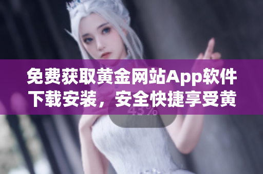 免费获取黄金网站App软件下载安装，安全快捷享受黄金交易盈利快乐。