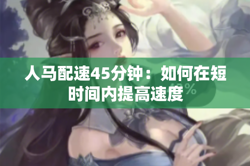人马配速45分钟：如何在短时间内提高速度