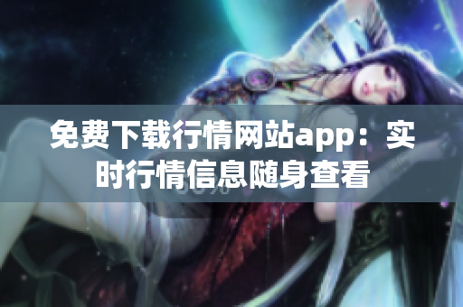 免费下载行情网站app：实时行情信息随身查看