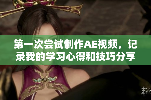 第一次尝试制作AE视频，记录我的学习心得和技巧分享
