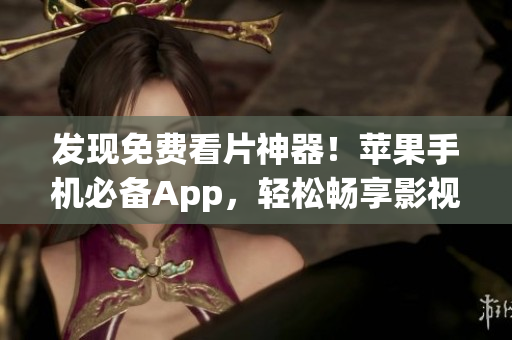 发现免费看片神器！苹果手机必备App，轻松畅享影视新体验