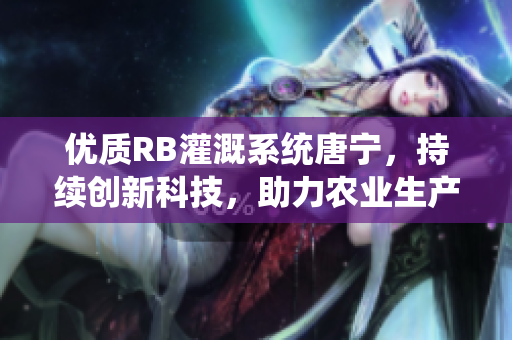优质RB灌溉系统唐宁，持续创新科技，助力农业生产。
