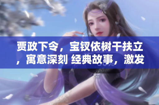 贾政下令，宝钗依树干扶立，寓意深刻 经典故事，激发思考