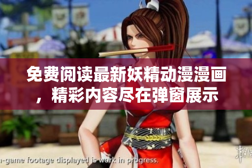 免费阅读最新妖精动漫漫画，精彩内容尽在弹窗展示