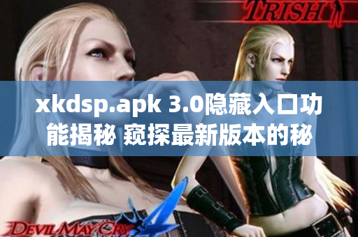 xkdsp.apk 3.0隐藏入口功能揭秘 窥探最新版本的秘密