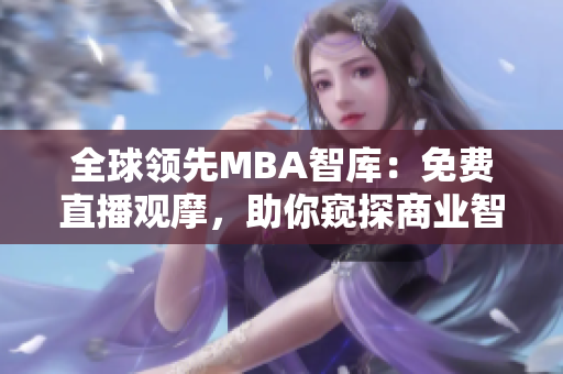 全球领先MBA智库：免费直播观摩，助你窥探商业智慧的秘密
