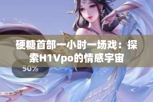 硬糖首部一小时一场戏：探索H1Vpo的情感宇宙