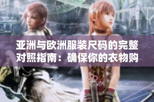 亚洲与欧洲服装尺码的完整对照指南：确保你的衣物购物体验愉快