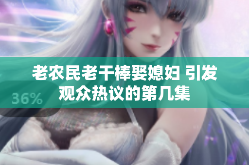 老农民老干棒娶媳妇 引发观众热议的第几集