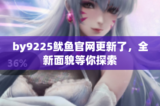 by9225鱿鱼官网更新了，全新面貌等你探索