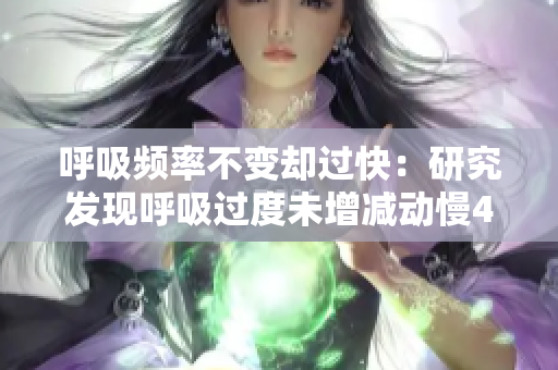 呼吸频率不变却过快：研究发现呼吸过度未增减动慢4.5现象