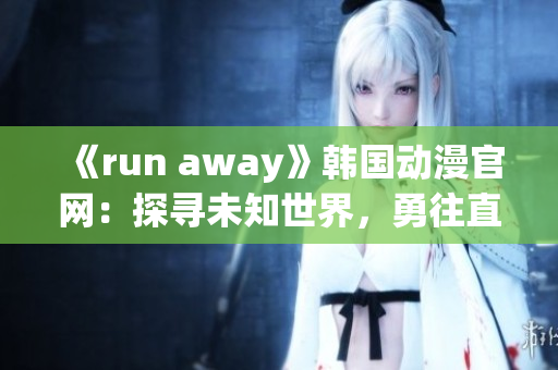 《run away》韩国动漫官网：探寻未知世界，勇往直前