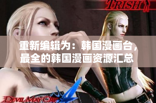 重新编辑为：韩国漫画台，最全的韩国漫画资源汇总 