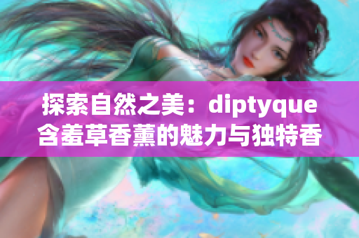 探索自然之美：diptyque含羞草香薰的魅力与独特香气