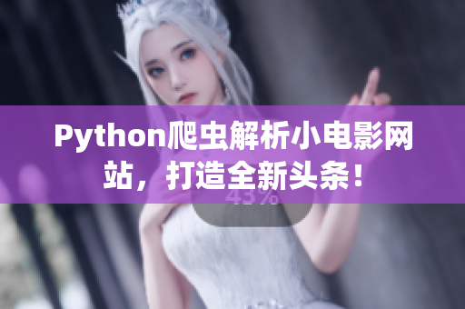 Python爬虫解析小电影网站，打造全新头条！