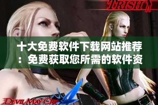 十大免费软件下载网站推荐：免费获取您所需的软件资源