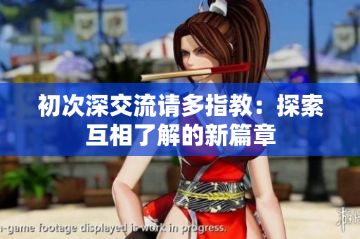 初次深交流请多指教：探索互相了解的新篇章