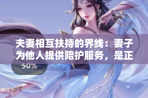 夫妻相互扶持的界线：妻子为他人提供陪护服务，是正常吗？