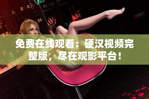 免费在线观看：硬汉视频完整版，尽在观影平台！