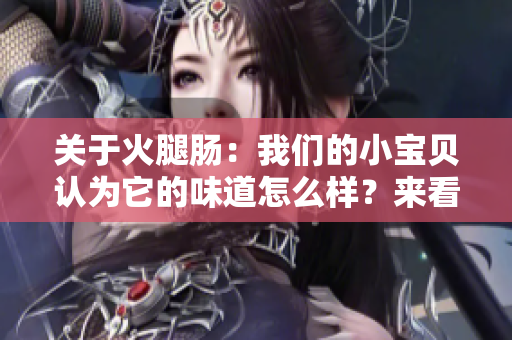 关于火腿肠：我们的小宝贝认为它的味道怎么样？来看看孩子的真实反应吧！
