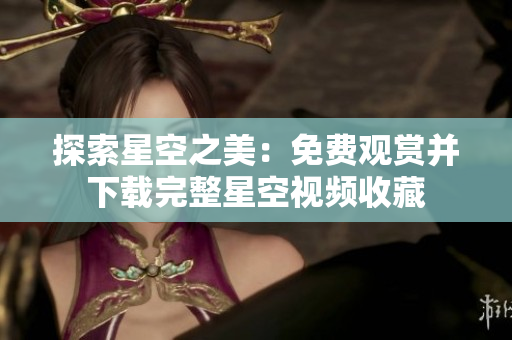 探索星空之美：免费观赏并下载完整星空视频收藏