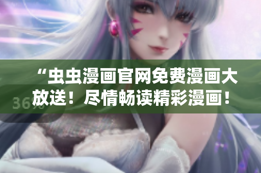 “虫虫漫画官网免费漫画大放送！尽情畅读精彩漫画！”