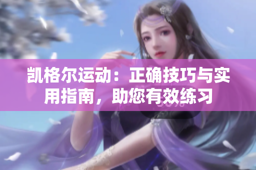 凯格尔运动：正确技巧与实用指南，助您有效练习
