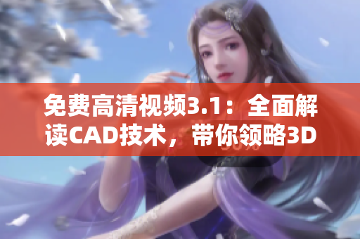 免费高清视频3.1：全面解读CAD技术，带你领略3D设计之美