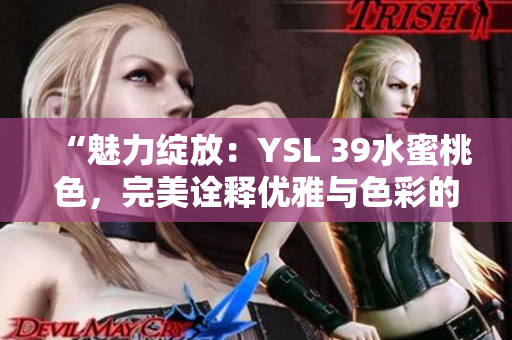“魅力绽放：YSL 39水蜜桃色，完美诠释优雅与色彩的奇妙融合”