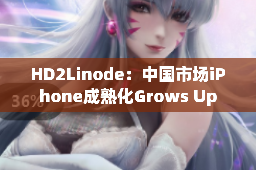 HD2Linode：中国市场iPhone成熟化Grows Up