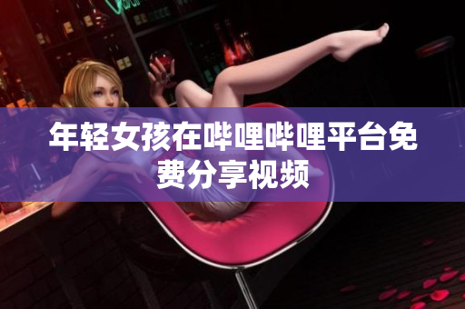 年轻女孩在哔哩哔哩平台免费分享视频