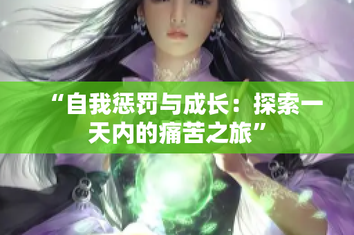 “自我惩罚与成长：探索一天内的痛苦之旅”