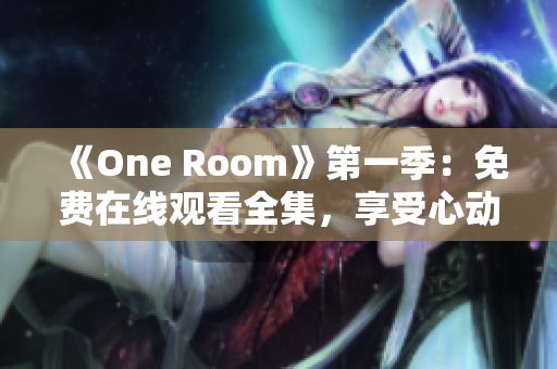 《One Room》第一季：免费在线观看全集，享受心动片段