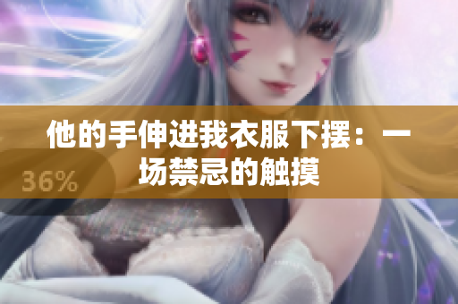 他的手伸进我衣服下摆：一场禁忌的触摸