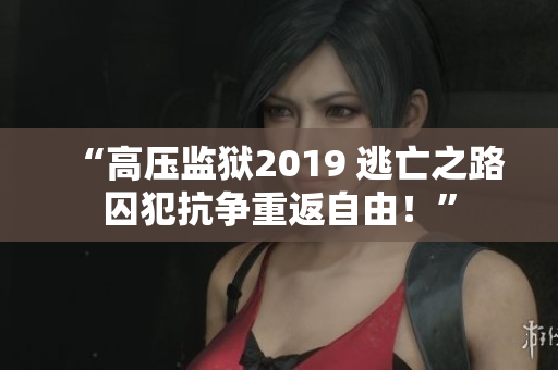 “高压监狱2019 逃亡之路囚犯抗争重返自由！”