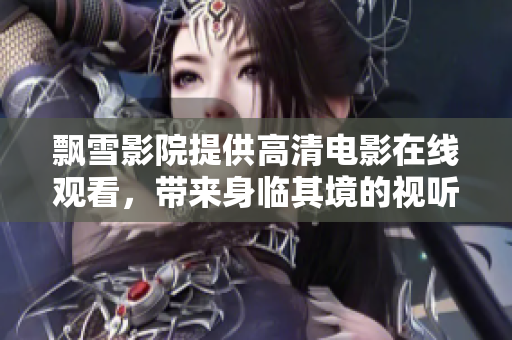飘雪影院提供高清电影在线观看，带来身临其境的视听享受