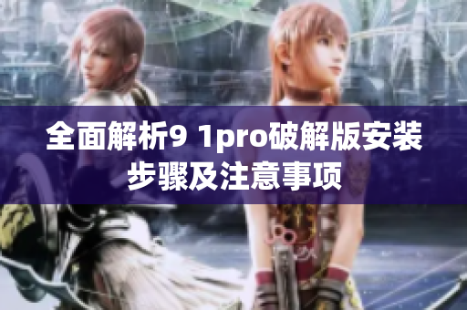 全面解析9 1pro破解版安装步骤及注意事项