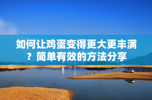 如何让鸡蛋变得更大更丰满？简单有效的方法分享