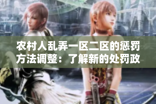 农村人乱弄一区二区的惩罚方法调整：了解新的处罚政策及其实施细则
