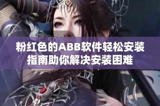 粉红色的ABB软件轻松安装指南助你解决安装困难