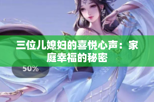 三位儿媳妇的喜悦心声：家庭幸福的秘密