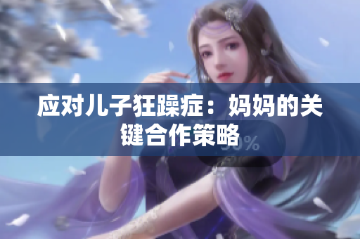 应对儿子狂躁症：妈妈的关键合作策略