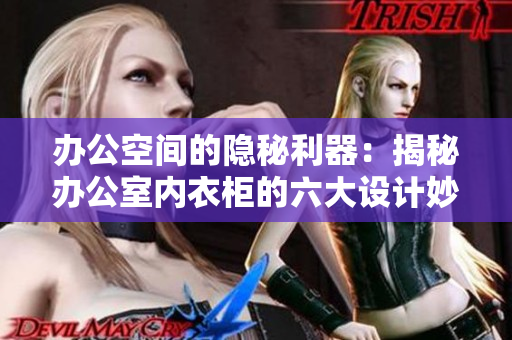办公空间的隐秘利器：揭秘办公室内衣柜的六大设计妙用
