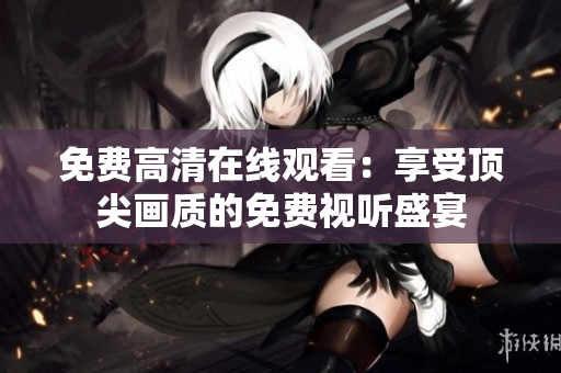 免费高清在线观看：享受顶尖画质的免费视听盛宴
