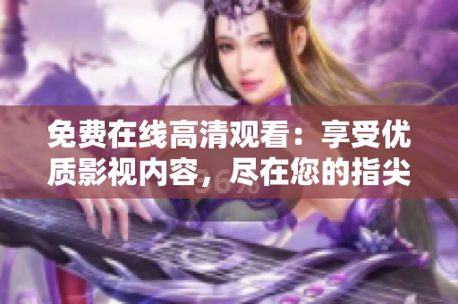 免费在线高清观看：享受优质影视内容，尽在您的指尖