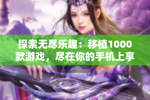 探索无尽乐趣：移植1000款游戏，尽在你的手机上享受桃子