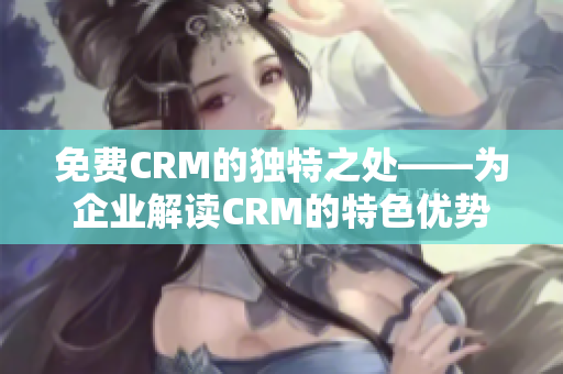 免费CRM的独特之处——为企业解读CRM的特色优势