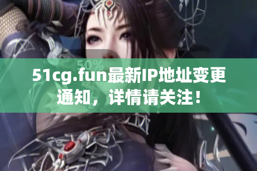 51cg.fun最新IP地址变更通知，详情请关注！