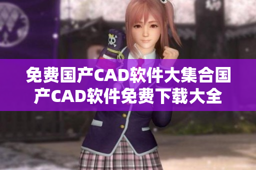 免费国产CAD软件大集合国产CAD软件免费下载大全